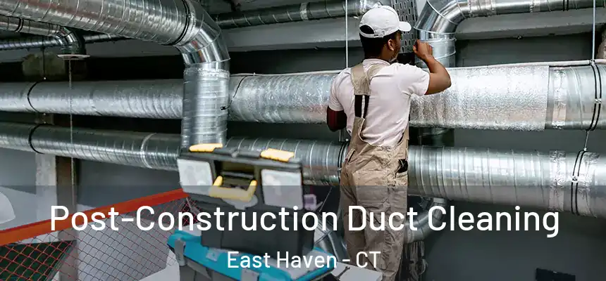 Post-Construction Duct Cleaning East Haven - CT